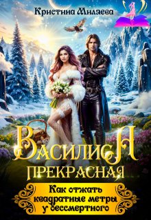 Василиса. Как отжать квадратные метры у бессмертного, Кристина Миляева