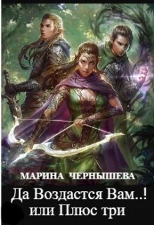 Да Воздастся Вам..! или Плюс три, Марина Чернышева