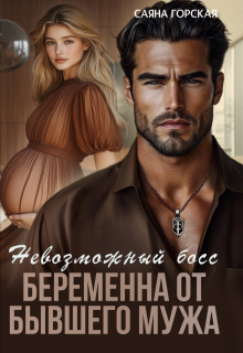 Невозможный босс. Беременна от бывшего мужа, Саяна Горская