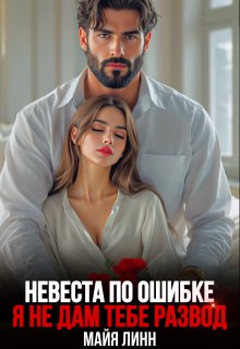Невеста по ошибке.Я не дам тебе развод, Майя Линн
