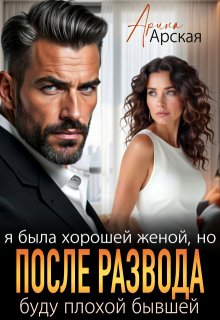 Я была хорошей женой, но после развода буду плохой бывшей, Арина Арская