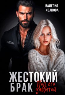 Жестокий брак. Под его защитой, Валерия Иванова
