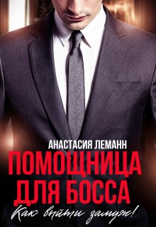 Помощница для босса. Как выйти замуж!, Анастасия Леманн