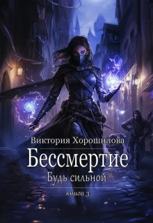Бессмертие. Будь сильной. Книга 3, Виктория Хорошилова