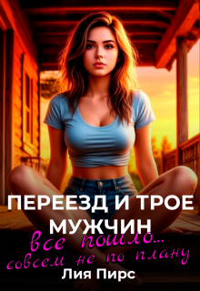 Переезд и трое мужчин. Все пошло…совсем не по плану, Лия Пирс