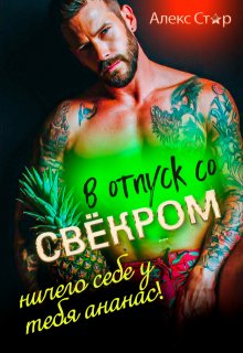 В отпуск со свёкром. Ничего себе у тебя ананас!, Алекс Стар