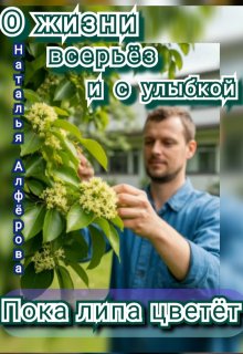 О жизни всерьёз и с улыбкой. Пока липа цветёт, Наталья Алфёрова