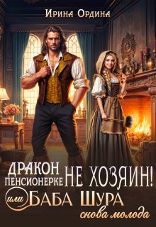 Дракон пенсионерке не хозяин, или Баба Шура снова молода, Ирина Ордина